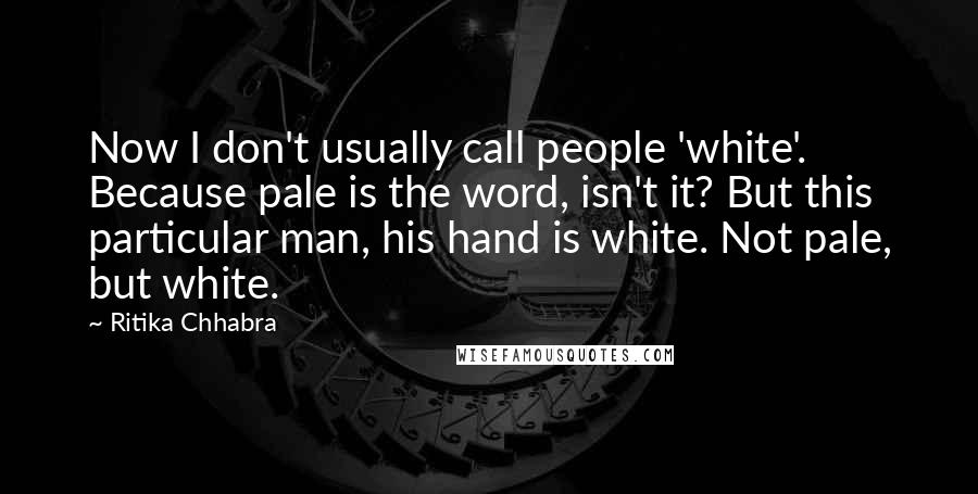 Ritika Chhabra Quotes: Now I don't usually call people 'white'. Because pale is the word, isn't it? But this particular man, his hand is white. Not pale, but white.