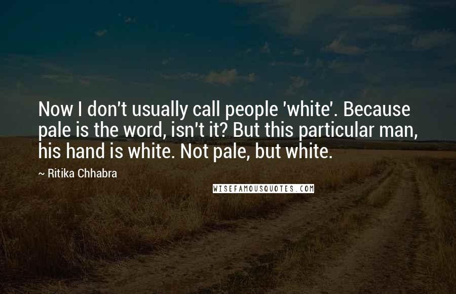 Ritika Chhabra Quotes: Now I don't usually call people 'white'. Because pale is the word, isn't it? But this particular man, his hand is white. Not pale, but white.