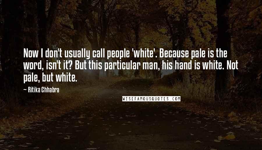 Ritika Chhabra Quotes: Now I don't usually call people 'white'. Because pale is the word, isn't it? But this particular man, his hand is white. Not pale, but white.