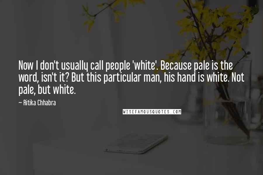 Ritika Chhabra Quotes: Now I don't usually call people 'white'. Because pale is the word, isn't it? But this particular man, his hand is white. Not pale, but white.