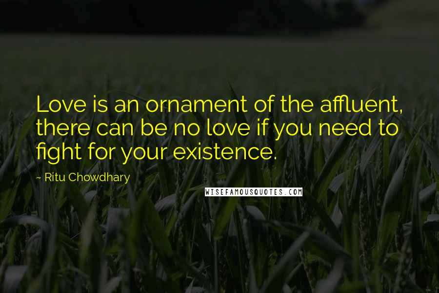 Ritu Chowdhary Quotes: Love is an ornament of the affluent, there can be no love if you need to fight for your existence.