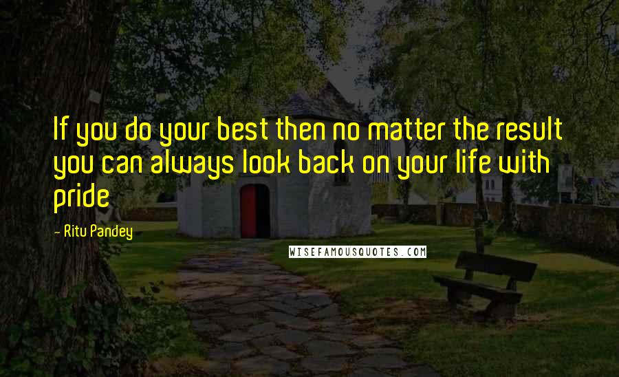 Ritu Pandey Quotes: If you do your best then no matter the result you can always look back on your life with pride