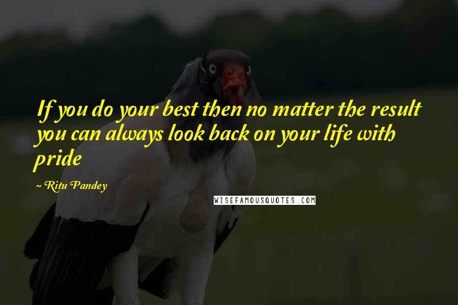 Ritu Pandey Quotes: If you do your best then no matter the result you can always look back on your life with pride