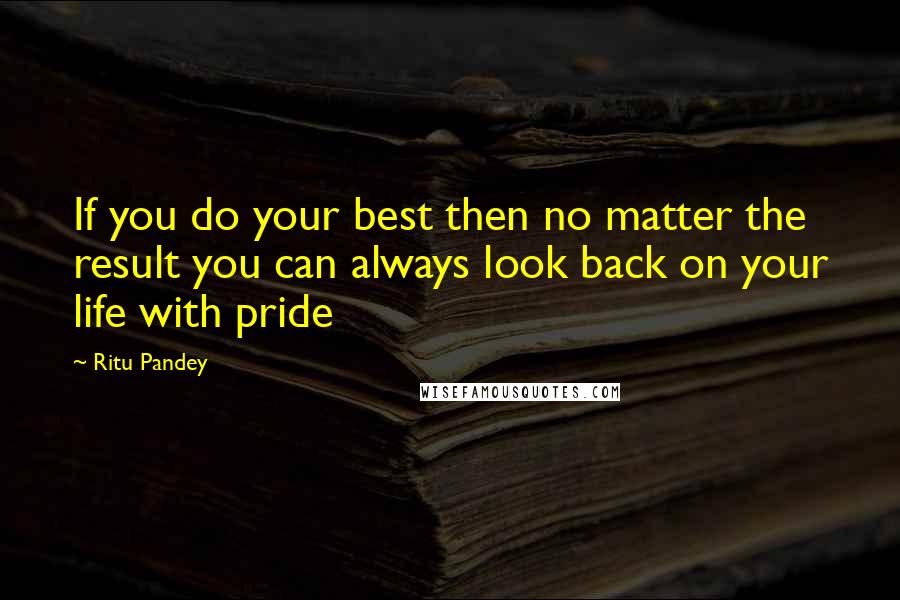 Ritu Pandey Quotes: If you do your best then no matter the result you can always look back on your life with pride