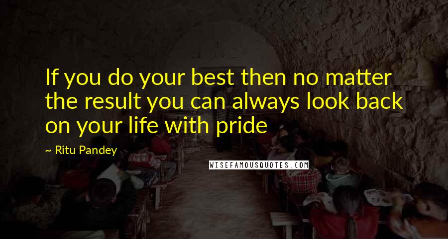 Ritu Pandey Quotes: If you do your best then no matter the result you can always look back on your life with pride