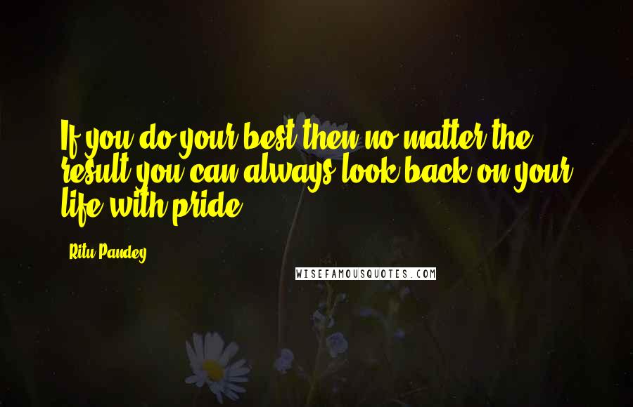 Ritu Pandey Quotes: If you do your best then no matter the result you can always look back on your life with pride