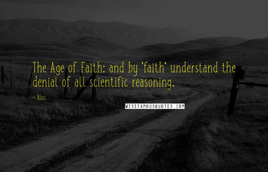 Rius Quotes: The Age of Faith: and by 'faith' understand the denial of all scientific reasoning.