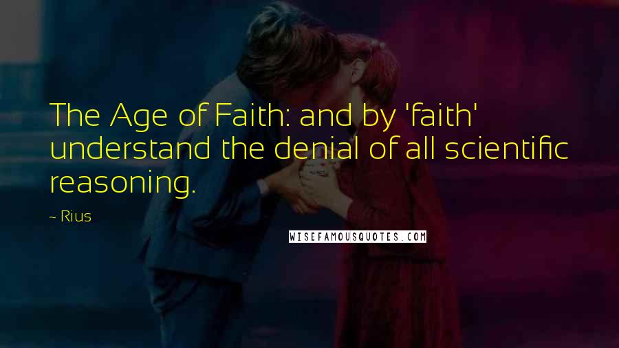 Rius Quotes: The Age of Faith: and by 'faith' understand the denial of all scientific reasoning.