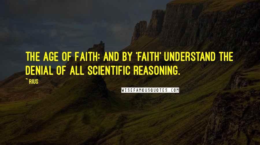 Rius Quotes: The Age of Faith: and by 'faith' understand the denial of all scientific reasoning.