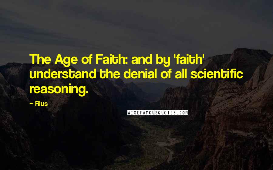 Rius Quotes: The Age of Faith: and by 'faith' understand the denial of all scientific reasoning.