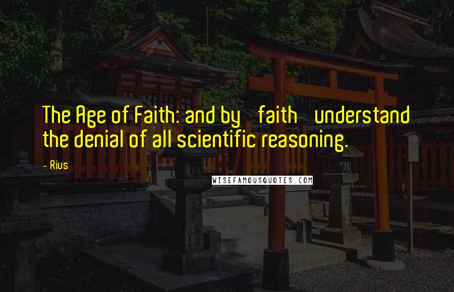 Rius Quotes: The Age of Faith: and by 'faith' understand the denial of all scientific reasoning.