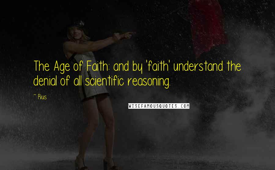 Rius Quotes: The Age of Faith: and by 'faith' understand the denial of all scientific reasoning.