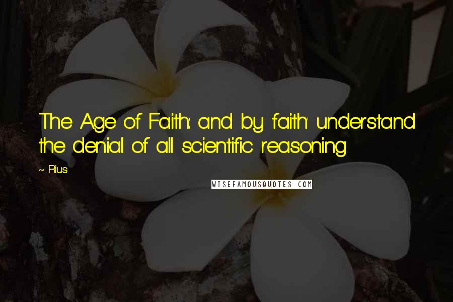 Rius Quotes: The Age of Faith: and by 'faith' understand the denial of all scientific reasoning.