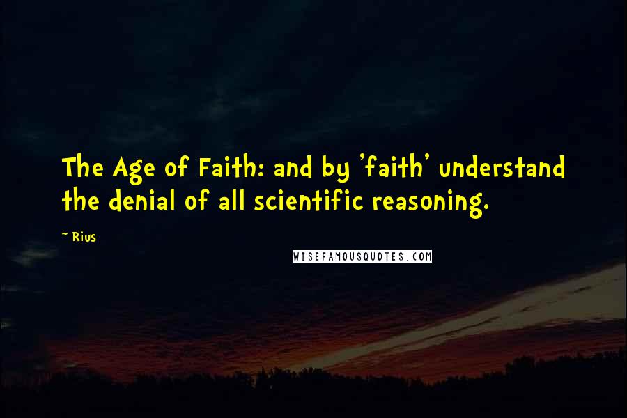 Rius Quotes: The Age of Faith: and by 'faith' understand the denial of all scientific reasoning.