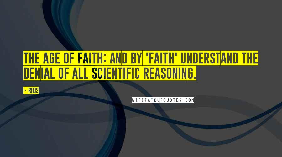 Rius Quotes: The Age of Faith: and by 'faith' understand the denial of all scientific reasoning.