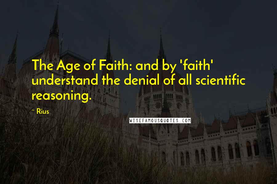 Rius Quotes: The Age of Faith: and by 'faith' understand the denial of all scientific reasoning.