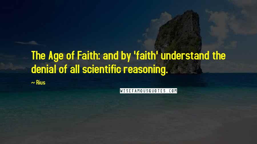 Rius Quotes: The Age of Faith: and by 'faith' understand the denial of all scientific reasoning.