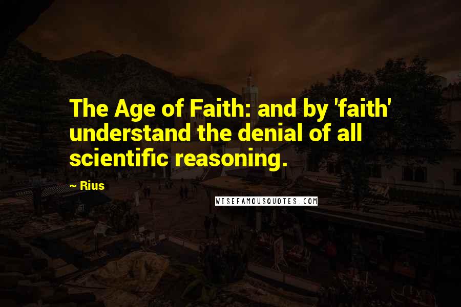 Rius Quotes: The Age of Faith: and by 'faith' understand the denial of all scientific reasoning.