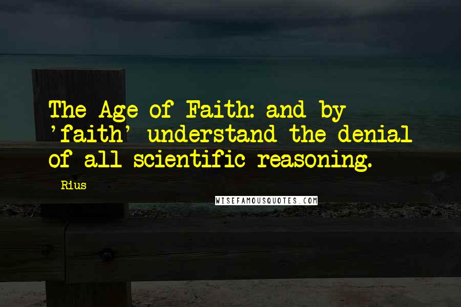 Rius Quotes: The Age of Faith: and by 'faith' understand the denial of all scientific reasoning.