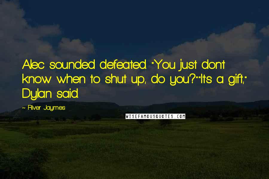 River Jaymes Quotes: Alec sounded defeated. "You just don't know when to shut up, do you?""It's a gift," Dylan said.