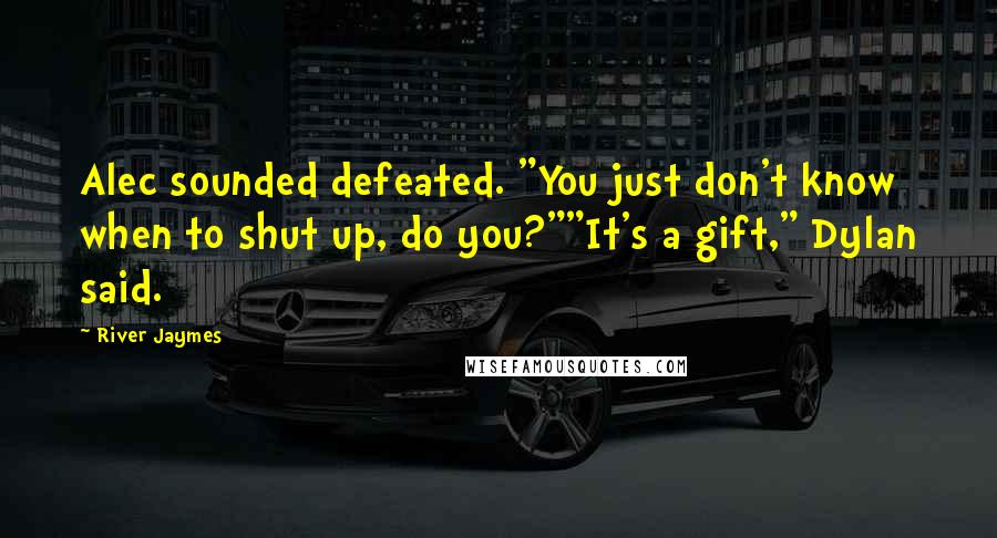 River Jaymes Quotes: Alec sounded defeated. "You just don't know when to shut up, do you?""It's a gift," Dylan said.