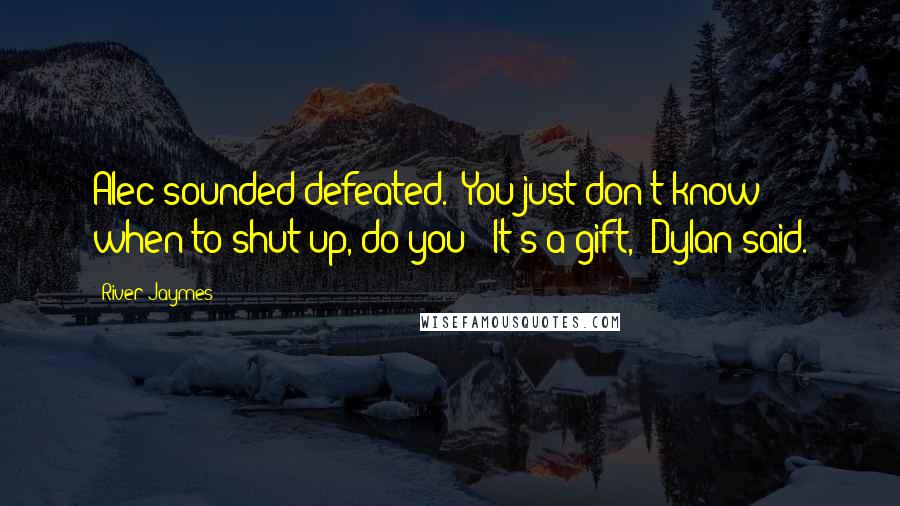 River Jaymes Quotes: Alec sounded defeated. "You just don't know when to shut up, do you?""It's a gift," Dylan said.