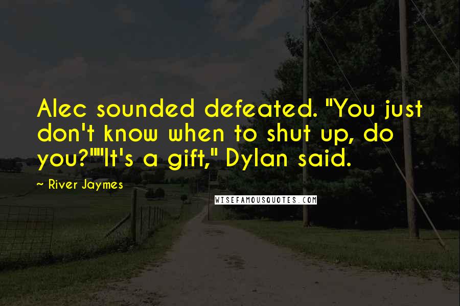 River Jaymes Quotes: Alec sounded defeated. "You just don't know when to shut up, do you?""It's a gift," Dylan said.