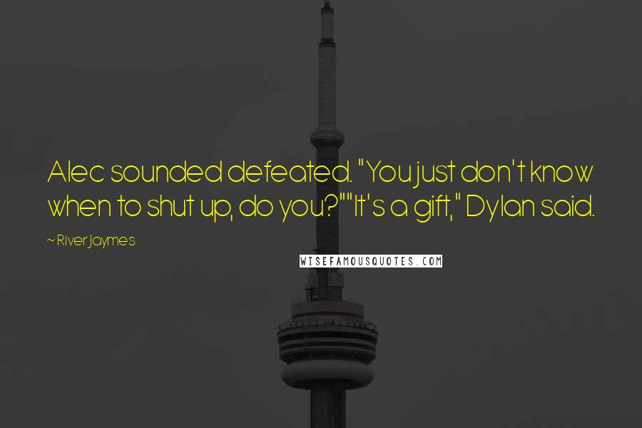 River Jaymes Quotes: Alec sounded defeated. "You just don't know when to shut up, do you?""It's a gift," Dylan said.