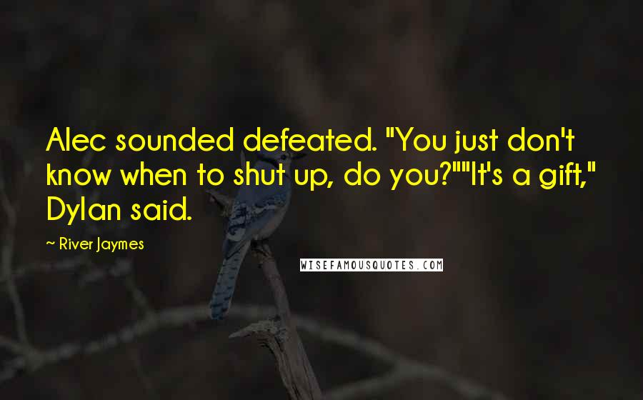 River Jaymes Quotes: Alec sounded defeated. "You just don't know when to shut up, do you?""It's a gift," Dylan said.