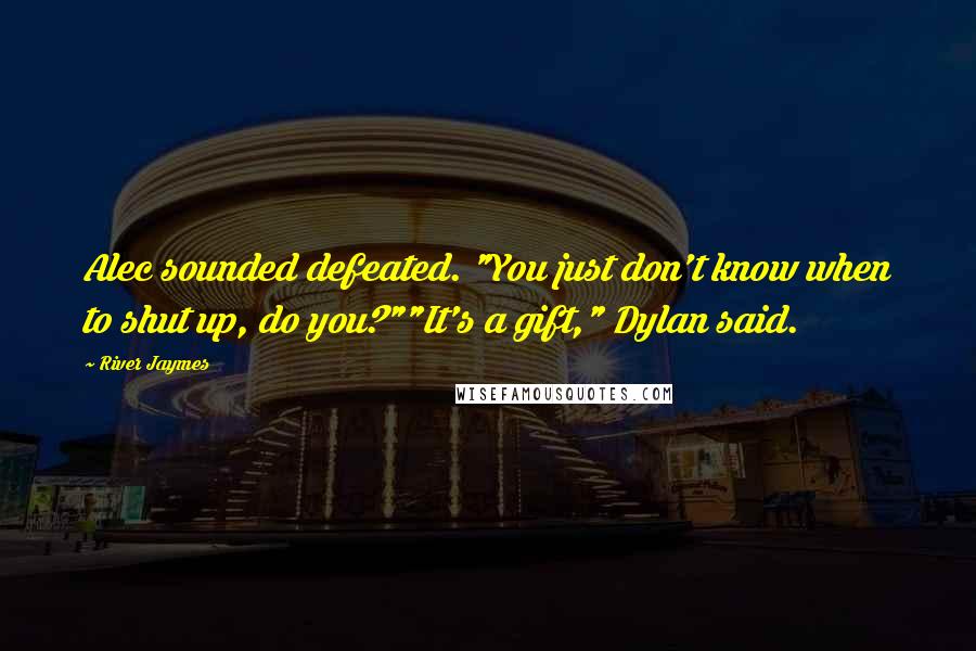 River Jaymes Quotes: Alec sounded defeated. "You just don't know when to shut up, do you?""It's a gift," Dylan said.