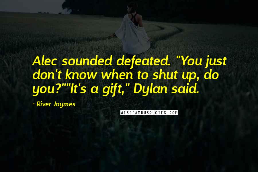 River Jaymes Quotes: Alec sounded defeated. "You just don't know when to shut up, do you?""It's a gift," Dylan said.