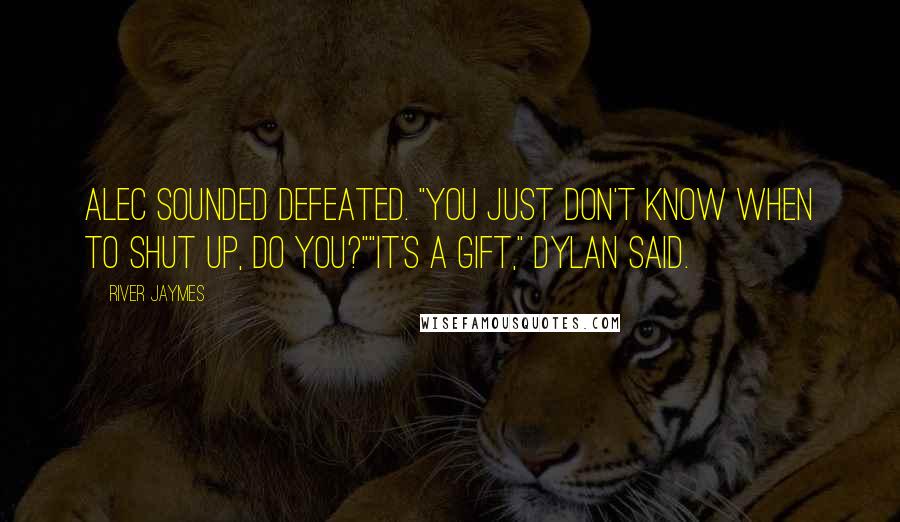 River Jaymes Quotes: Alec sounded defeated. "You just don't know when to shut up, do you?""It's a gift," Dylan said.