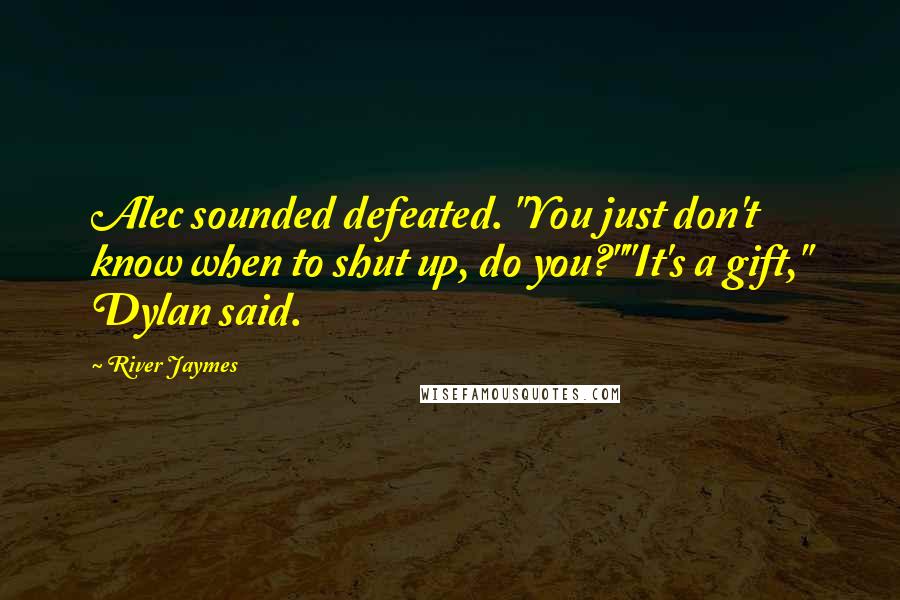 River Jaymes Quotes: Alec sounded defeated. "You just don't know when to shut up, do you?""It's a gift," Dylan said.