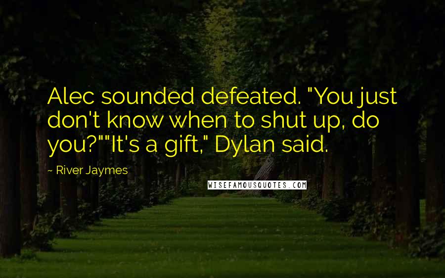 River Jaymes Quotes: Alec sounded defeated. "You just don't know when to shut up, do you?""It's a gift," Dylan said.