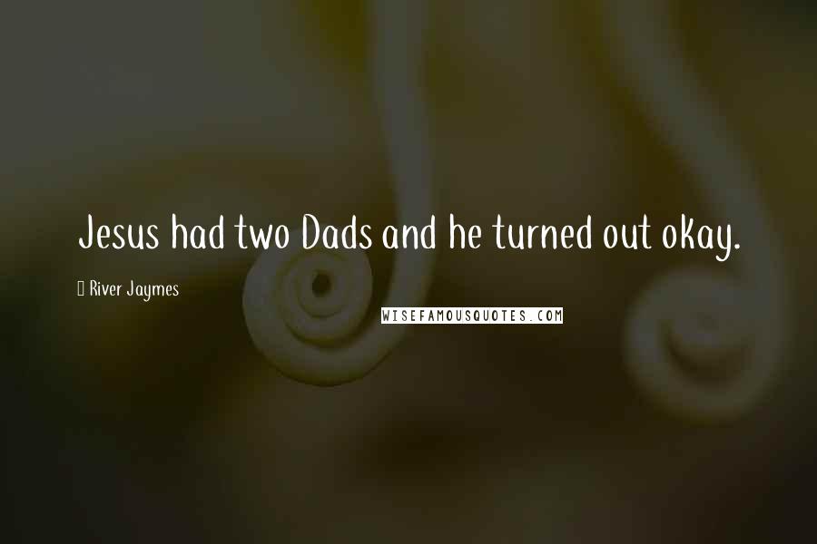 River Jaymes Quotes: Jesus had two Dads and he turned out okay.