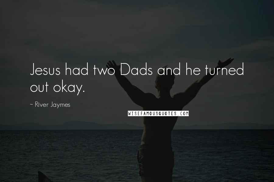 River Jaymes Quotes: Jesus had two Dads and he turned out okay.