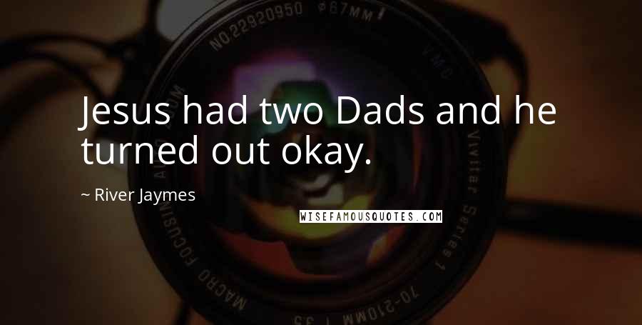 River Jaymes Quotes: Jesus had two Dads and he turned out okay.