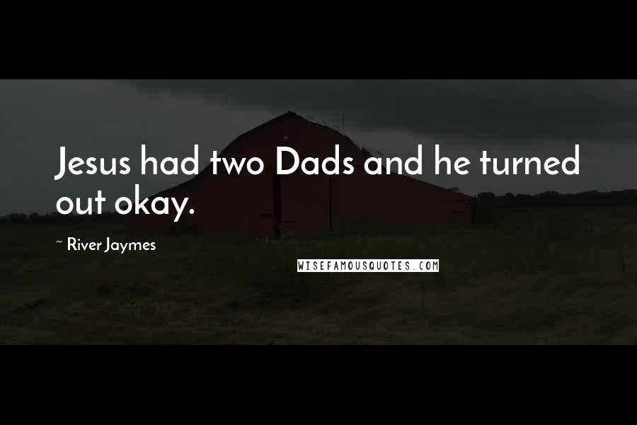 River Jaymes Quotes: Jesus had two Dads and he turned out okay.