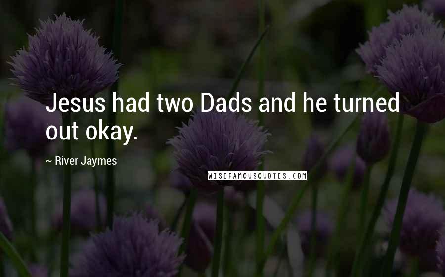 River Jaymes Quotes: Jesus had two Dads and he turned out okay.