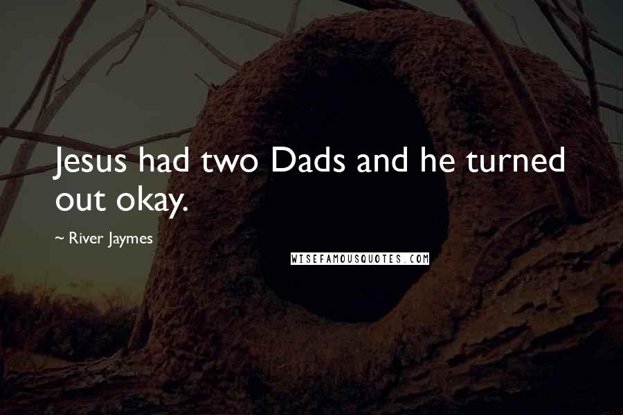 River Jaymes Quotes: Jesus had two Dads and he turned out okay.