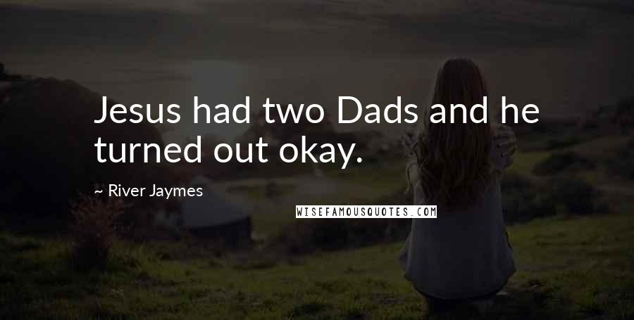 River Jaymes Quotes: Jesus had two Dads and he turned out okay.