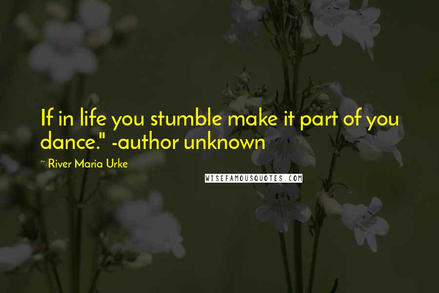 River Maria Urke Quotes: If in life you stumble make it part of you dance." -author unknown