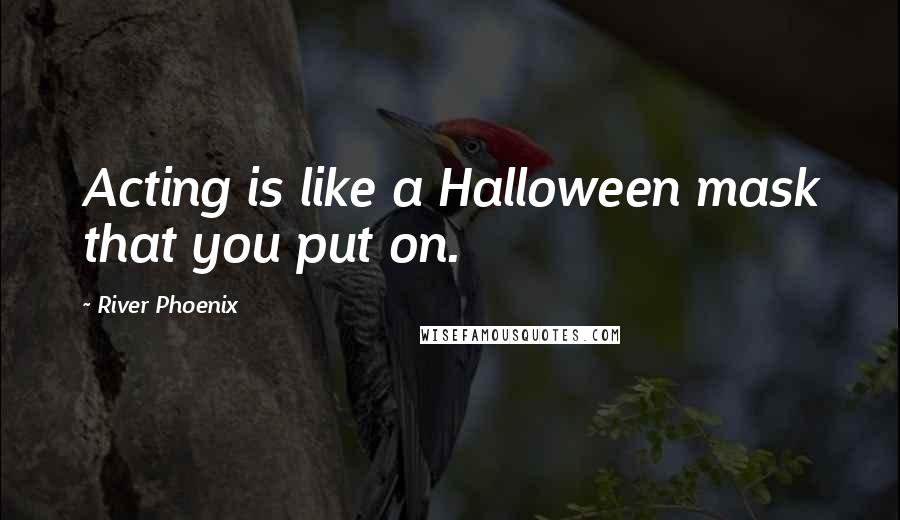 River Phoenix Quotes: Acting is like a Halloween mask that you put on.