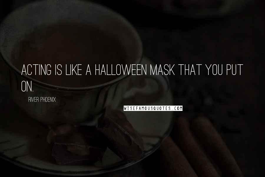 River Phoenix Quotes: Acting is like a Halloween mask that you put on.