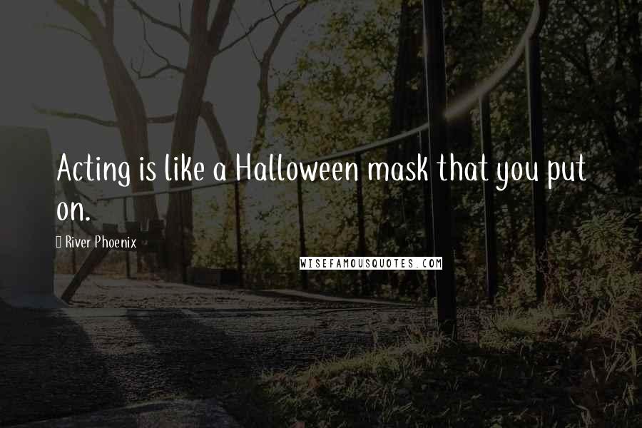 River Phoenix Quotes: Acting is like a Halloween mask that you put on.