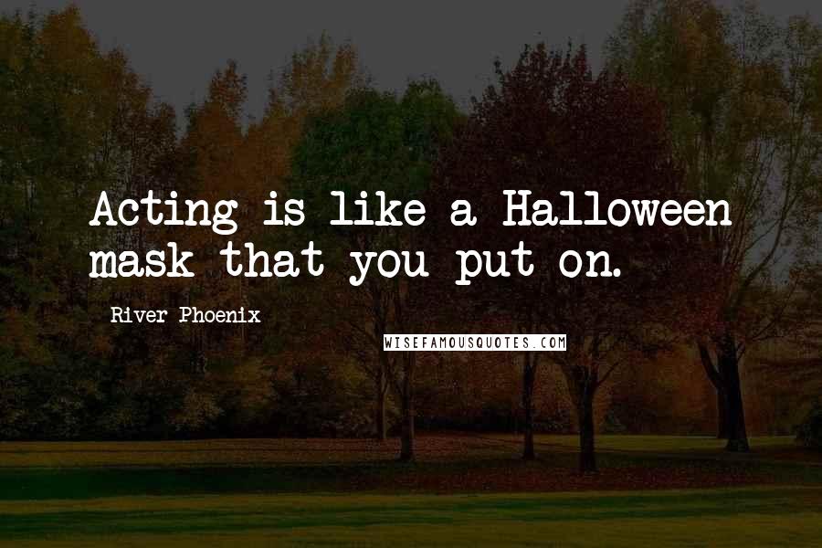 River Phoenix Quotes: Acting is like a Halloween mask that you put on.