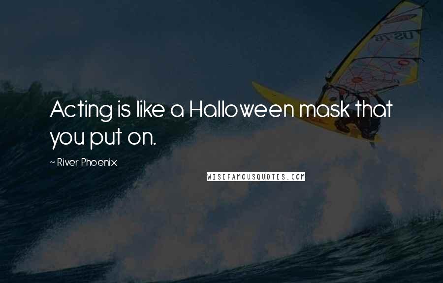 River Phoenix Quotes: Acting is like a Halloween mask that you put on.