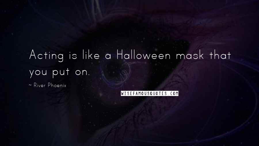 River Phoenix Quotes: Acting is like a Halloween mask that you put on.