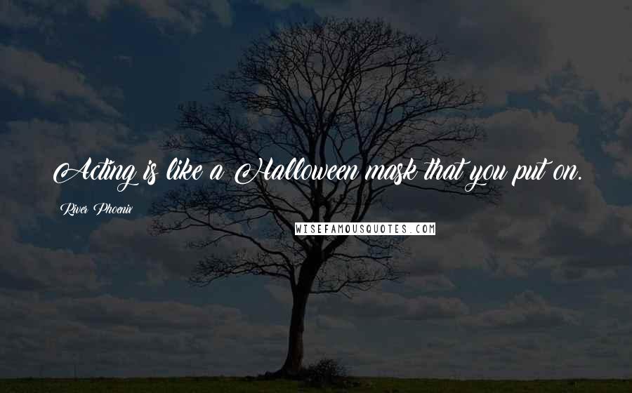 River Phoenix Quotes: Acting is like a Halloween mask that you put on.