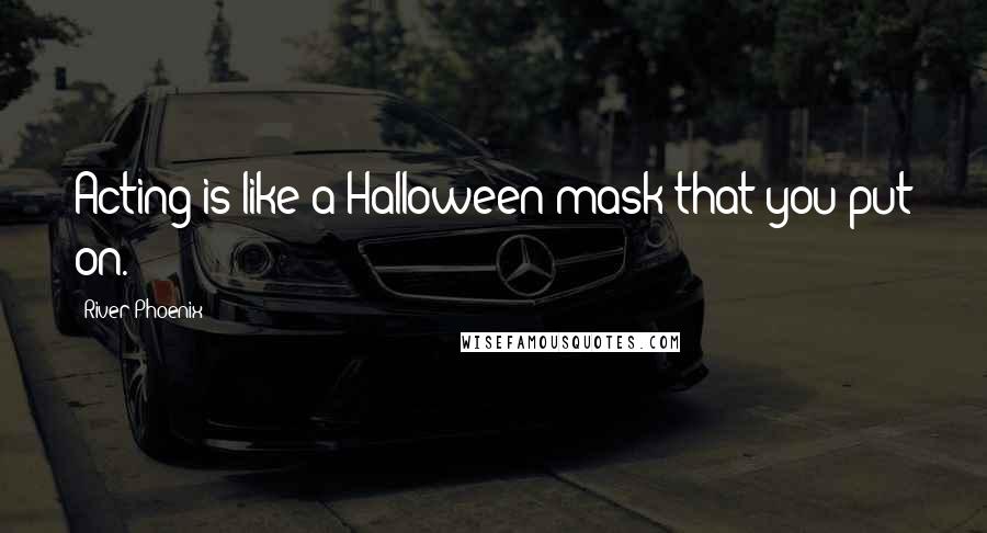 River Phoenix Quotes: Acting is like a Halloween mask that you put on.